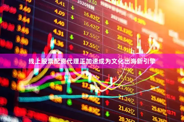 线上股票配资代理正加速成为文化出海新引擎