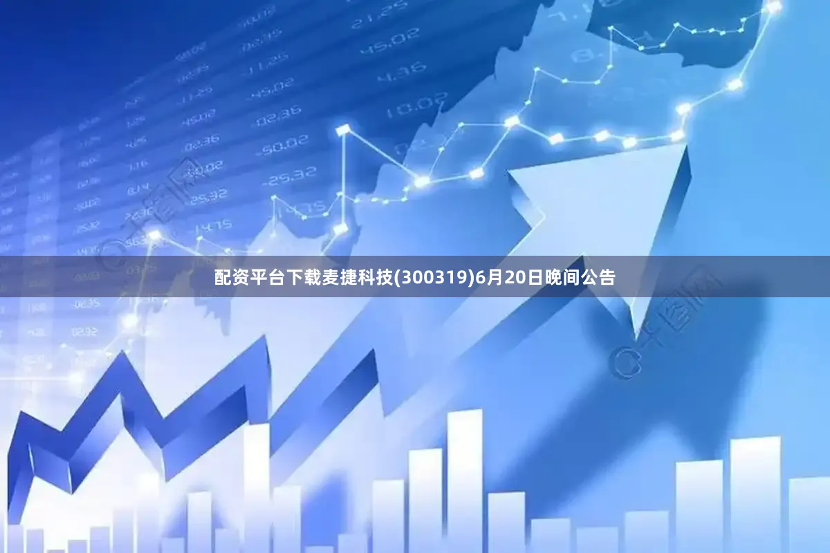 配资平台下载麦捷科技(300319)6月20日晚间公告