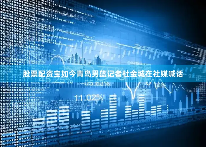 股票配资宝如今青岛男篮记者杜金城在社媒喊话