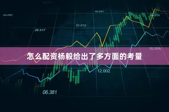 怎么配资杨毅给出了多方面的考量
