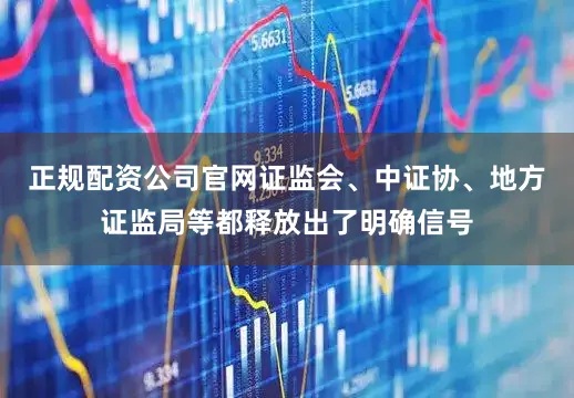 正规配资公司官网证监会、中证协、地方证监局等都释放出了明确信号