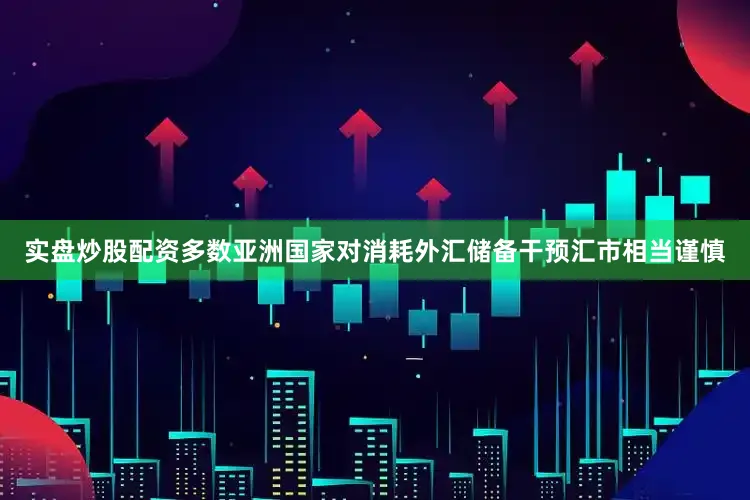 实盘炒股配资多数亚洲国家对消耗外汇储备干预汇市相当谨慎