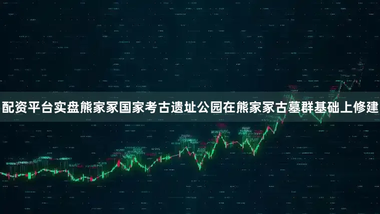 配资平台实盘熊家冢国家考古遗址公园在熊家冢古墓群基础上修建