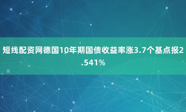 短线配资网德国10年期国债收益率涨3.7个基点报2.541%