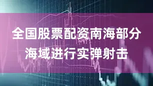 全国股票配资南海部分海域进行实弹射击