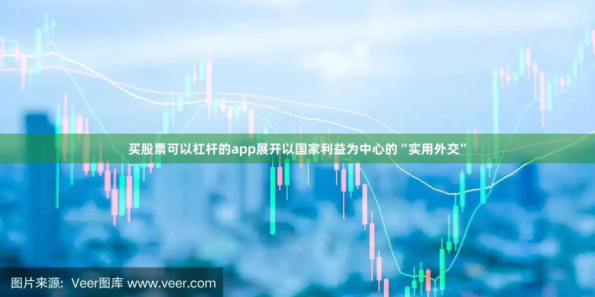 买股票可以杠杆的app展开以国家利益为中心的“实用外交”