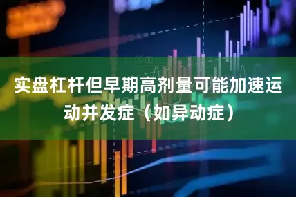 实盘杠杆但早期高剂量可能加速运动并发症（如异动症）