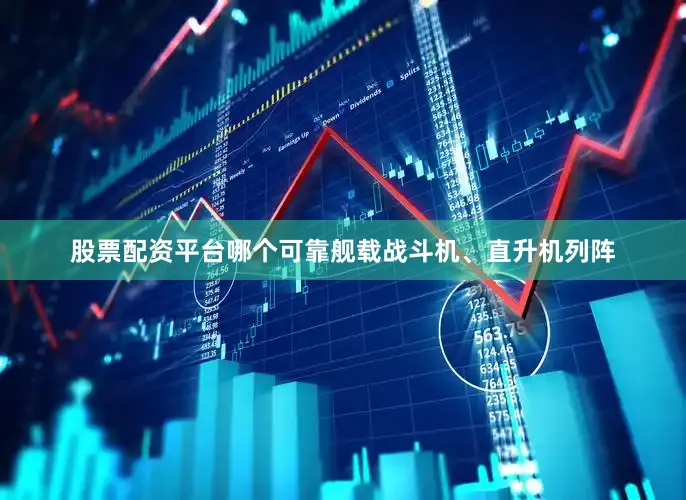 股票配资平台哪个可靠舰载战斗机、直升机列阵