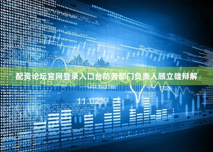 配资论坛官网登录入口台防务部门负责人顾立雄辩解