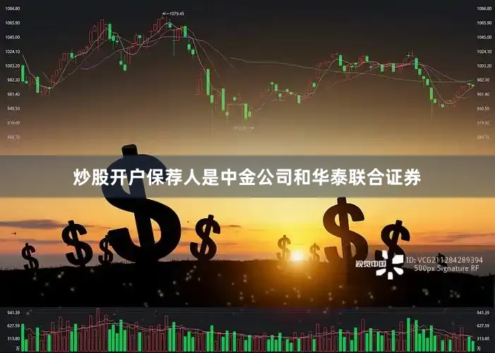 炒股开户保荐人是中金公司和华泰联合证券