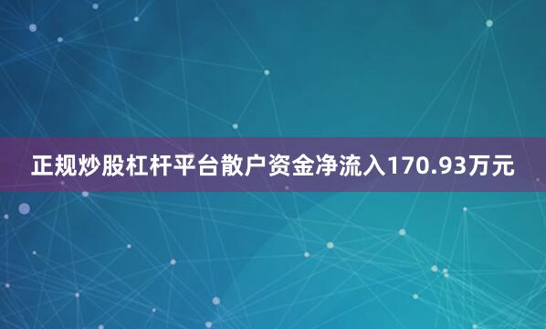 正规炒股杠杆平台散户资金净流入170.93万元