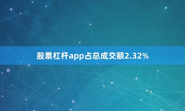 股票杠杆app占总成交额2.32%