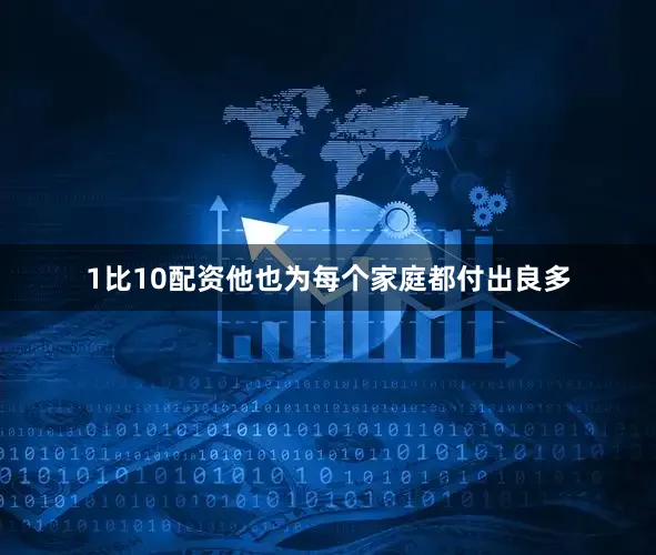 1比10配资他也为每个家庭都付出良多