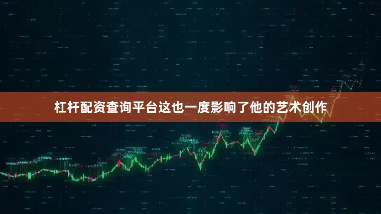 杠杆配资查询平台这也一度影响了他的艺术创作