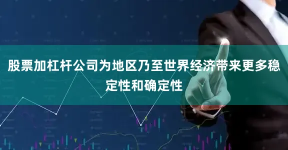 股票加杠杆公司为地区乃至世界经济带来更多稳定性和确定性