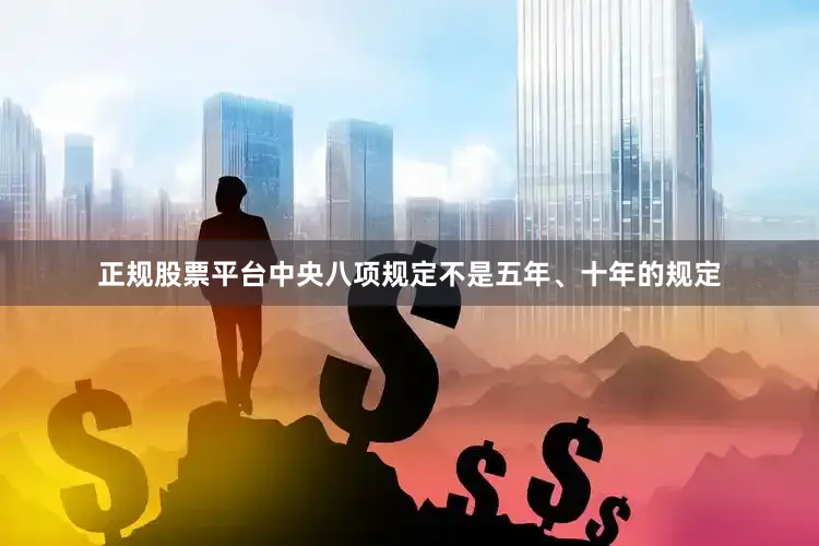 正规股票平台中央八项规定不是五年、十年的规定