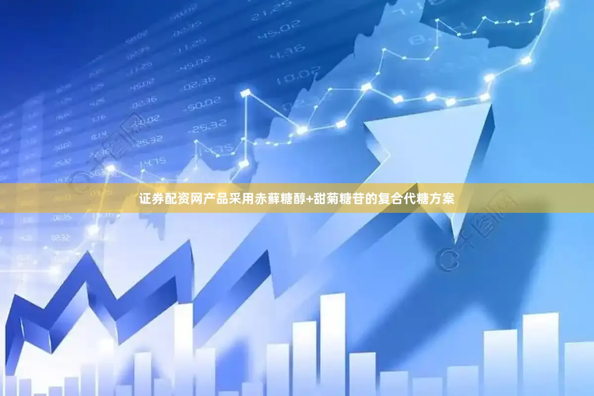 证券配资网产品采用赤藓糖醇+甜菊糖苷的复合代糖方案