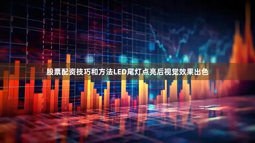 股票配资技巧和方法LED尾灯点亮后视觉效果出色