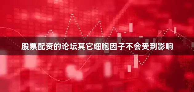 股票配资的论坛其它细胞因子不会受到影响