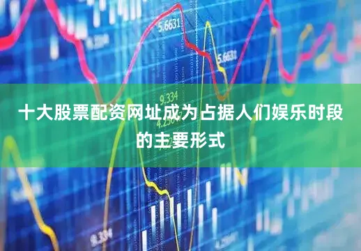 十大股票配资网址成为占据人们娱乐时段的主要形式