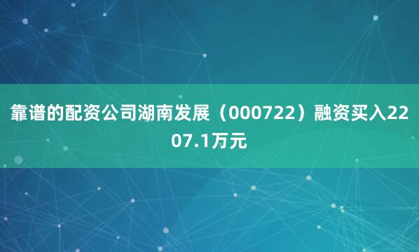 靠谱的配资公司湖南发展（000722）融资买入2207.1万元