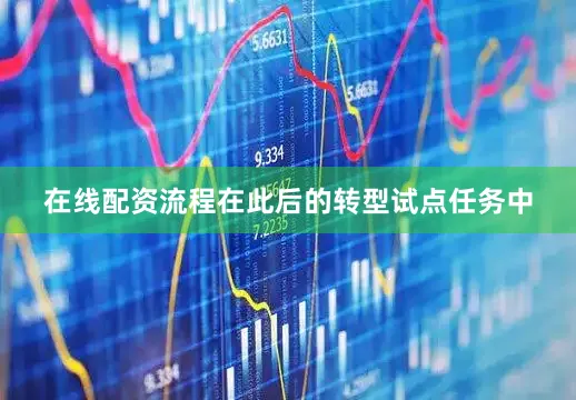 在线配资流程在此后的转型试点任务中