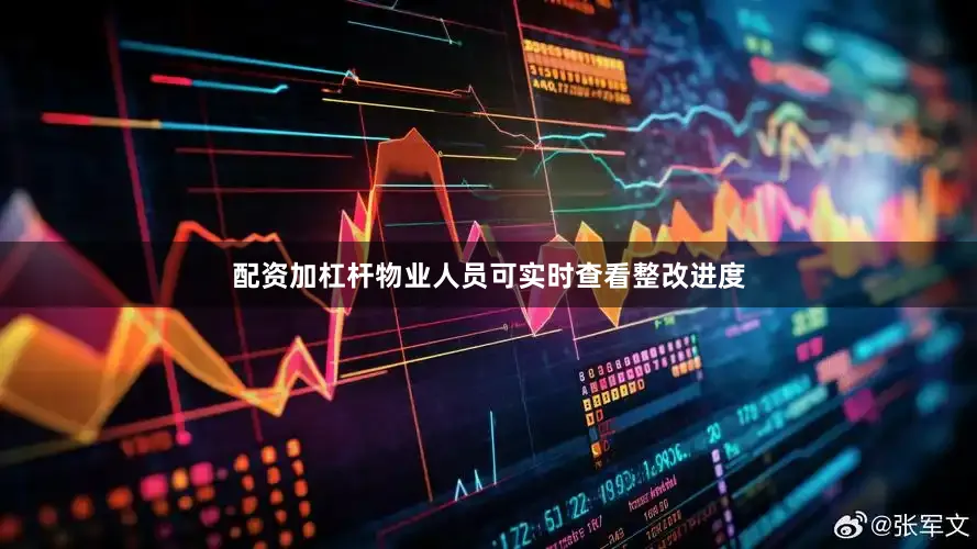 配资加杠杆物业人员可实时查看整改进度