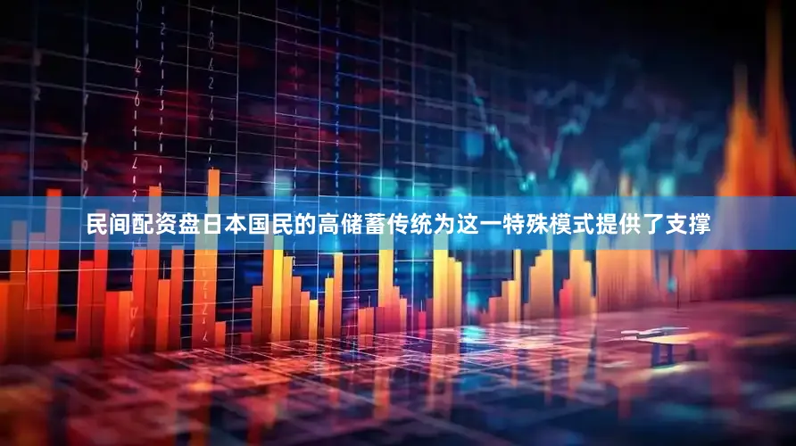 民间配资盘日本国民的高储蓄传统为这一特殊模式提供了支撑