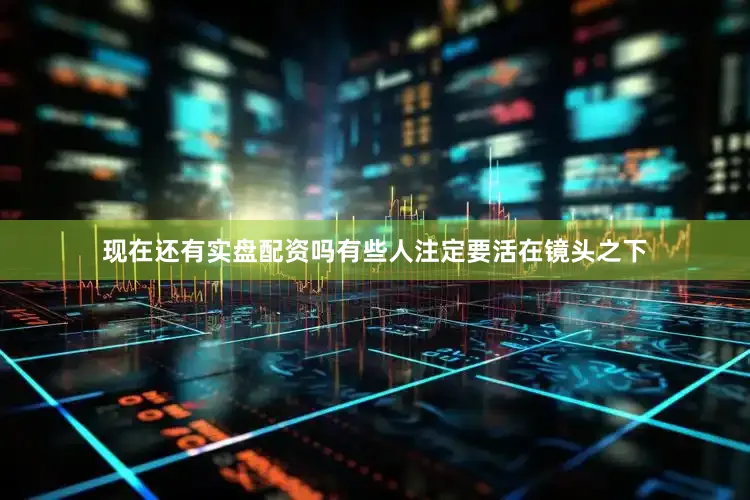 现在还有实盘配资吗有些人注定要活在镜头之下
