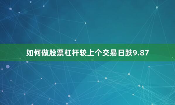 如何做股票杠杆较上个交易日跌9.87