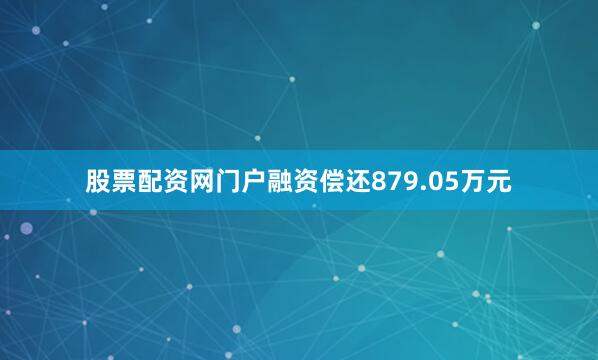 股票配资网门户融资偿还879.05万元
