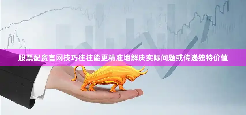 股票配资官网技巧往往能更精准地解决实际问题或传递独特价值