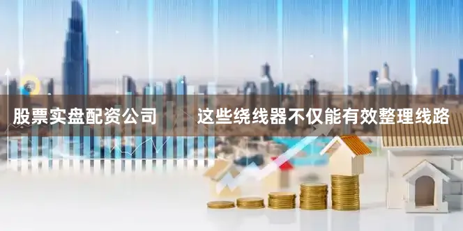 股票实盘配资公司        这些绕线器不仅能有效整理线路