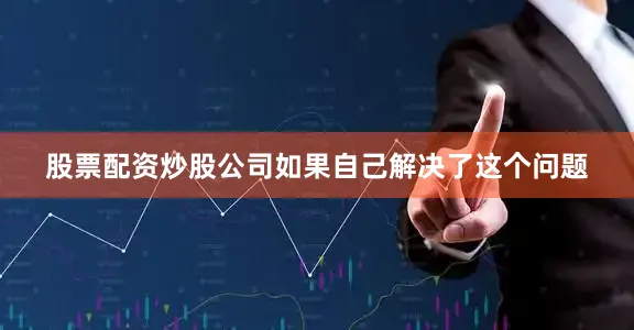 股票配资炒股公司如果自己解决了这个问题