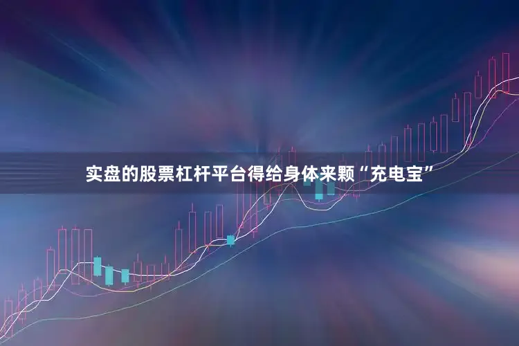 实盘的股票杠杆平台得给身体来颗“充电宝”