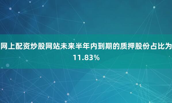 网上配资炒股网站未来半年内到期的质押股份占比为11.83%