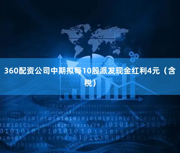 360配资公司中期拟每10股派发现金红利4元（含税）