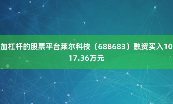 加杠杆的股票平台莱尔科技（688683）融资买入1017.36万元