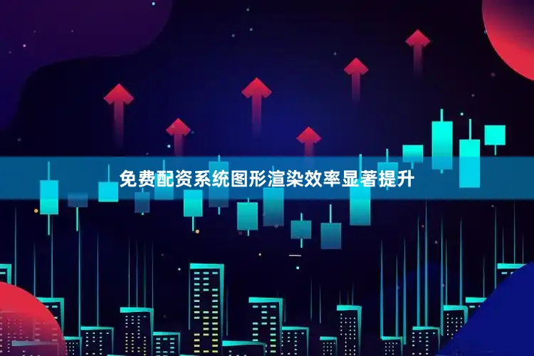 免费配资系统图形渲染效率显著提升