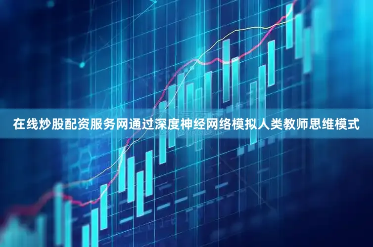 在线炒股配资服务网通过深度神经网络模拟人类教师思维模式