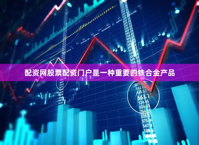 配资网股票配资门户是一种重要的铁合金产品