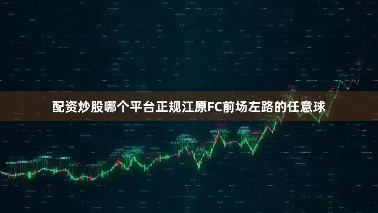 配资炒股哪个平台正规江原FC前场左路的任意球
