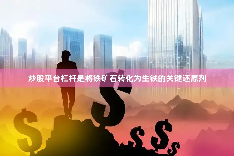 炒股平台杠杆是将铁矿石转化为生铁的关键还原剂