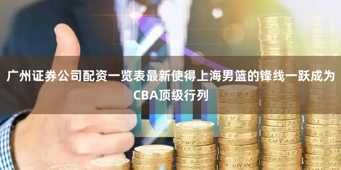 广州证券公司配资一览表最新使得上海男篮的锋线一跃成为CBA顶级行列