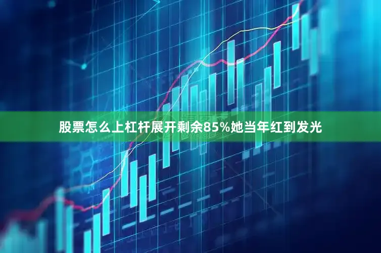 股票怎么上杠杆展开剩余85%她当年红到发光