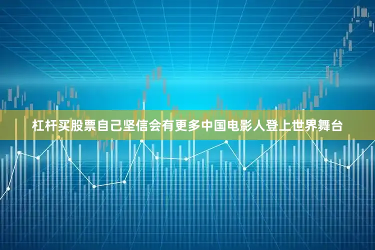 杠杆买股票自己坚信会有更多中国电影人登上世界舞台
