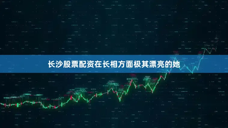 长沙股票配资在长相方面极其漂亮的她