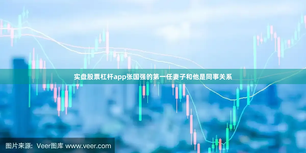 实盘股票杠杆app张国强的第一任妻子和他是同事关系