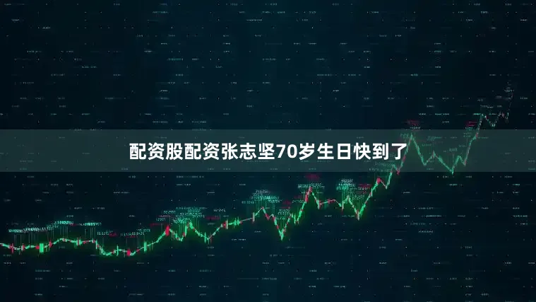 配资股配资张志坚70岁生日快到了