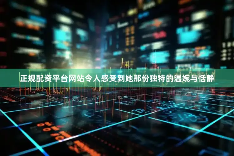 正规配资平台网站令人感受到她那份独特的温婉与恬静